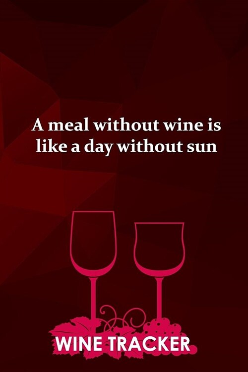 Wine Tracker: A Meal Without Wine Is Like A Day Without Sun (Paperback)