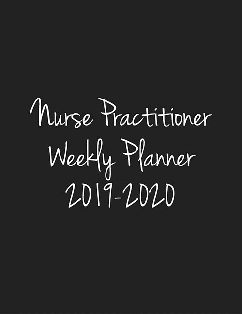 Nurse Practitioner Weekly Planner 2019-2020: Monthly Weekly Daily Scheduler Calendar August 2019/July 2020 - Journal Notebook Organizer For NPs (Paperback)