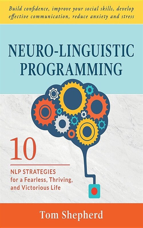 Neuro-Linguistic Programming: 10 NLP Strategies for a Fearless, Thriving, and Victorious Life - Build confidence, improve your social skills, develo (Paperback)