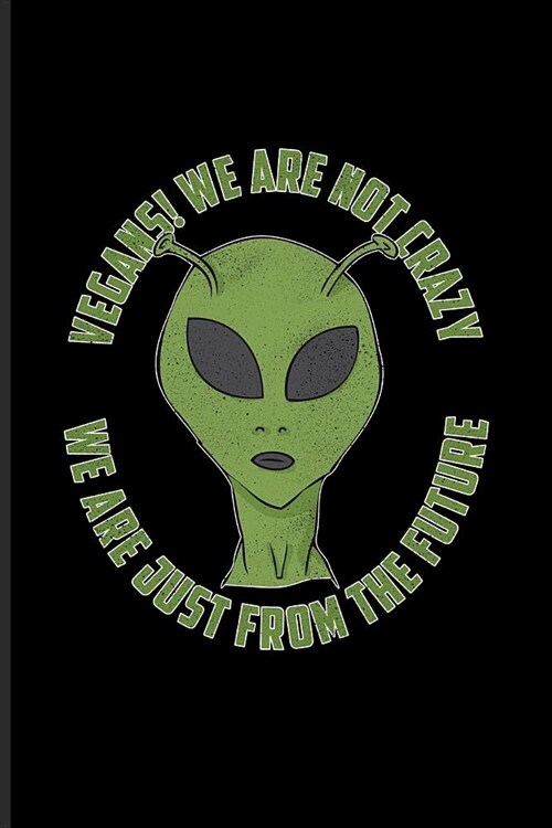 Vegans! We Are Not Crazy We Are Just From Future: Cool Sci-Fi Lover Alien Journal - Notebook - Workbook For Animal Defense, Anti Cruelty, Equality, Ex (Paperback)