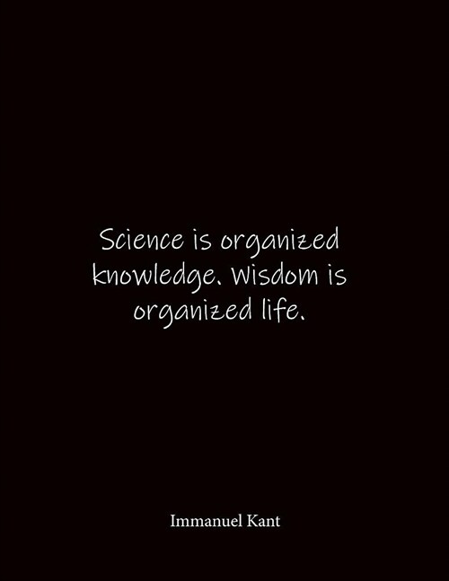 Science is organized knowledge. Wisdom is organized life. Immanuel Kant: Quote Lined Notebook Journal - Large 8.5 x 11 inches - Blank Notebook (Paperback)