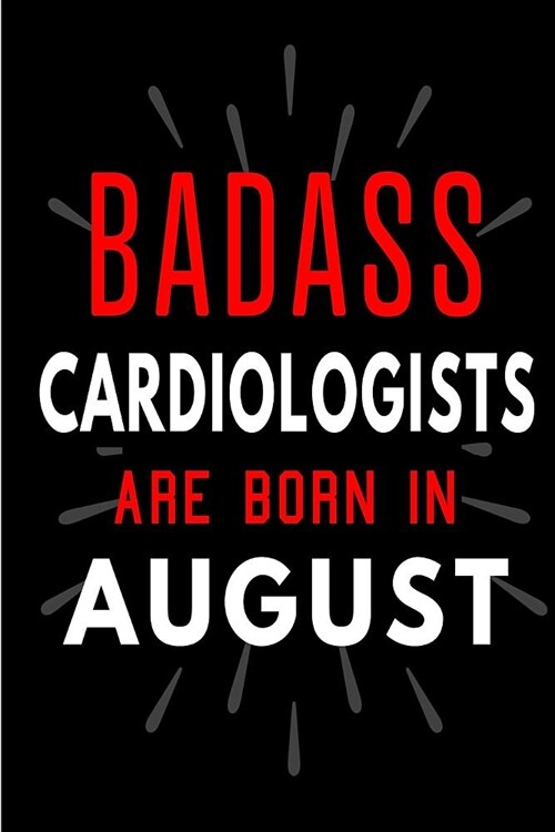 Badass Cardiologists Are Born In August: Blank Lined Funny Journal Notebooks Diary as Birthday, Welcome, Farewell, Appreciation, Thank You, Christmas, (Paperback)