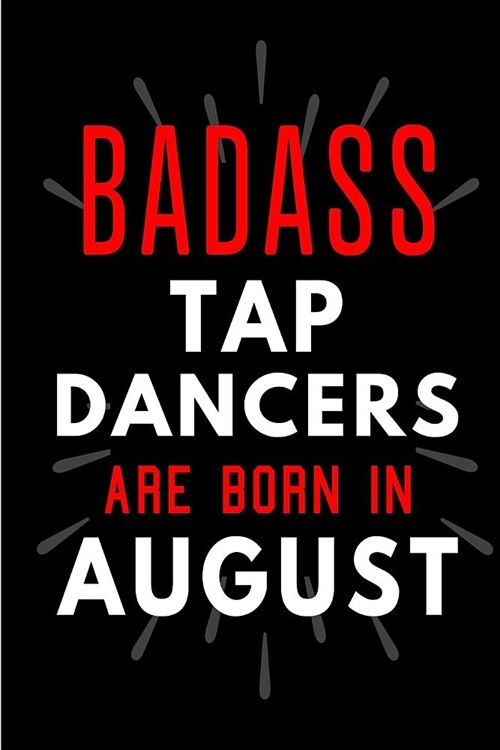 Badass Tap Dancers Are Born In August: Blank Lined Funny Journal Notebooks Diary as Birthday, Welcome, Farewell, Appreciation, Thank You, Christmas, G (Paperback)