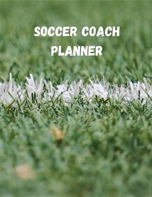 Soccer Coach Planner: Organizer and Planning Notebook Featuring Calendar, Roster, and Blank Field Pages (Paperback)