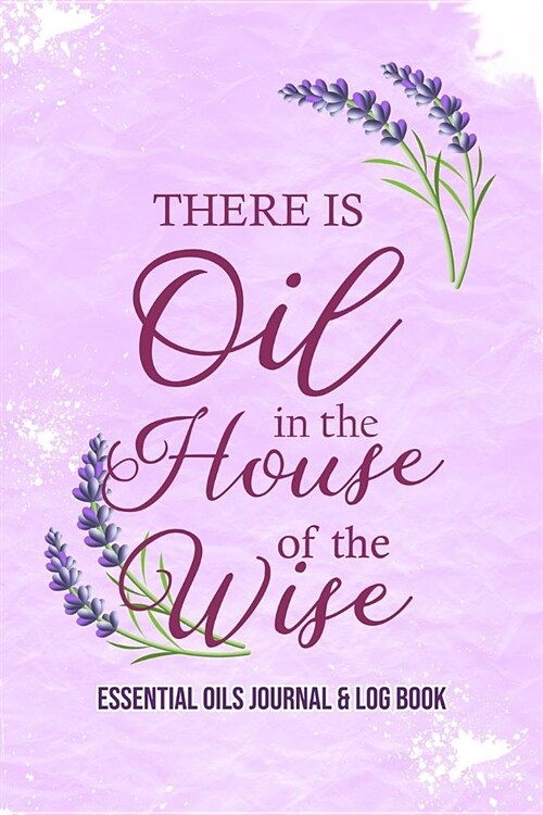 Essential Oils Journal & Log Book: There Is Oil In The House Of The Wise (Paperback)