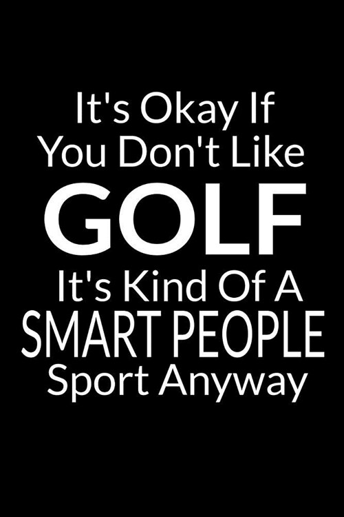Its Okay If You Dont Like Golf: Funny Small Golfing Quotes Logbook With Scorecard Template Like Tracking Sheets And Yardage Pages To Track Your Game (Paperback)