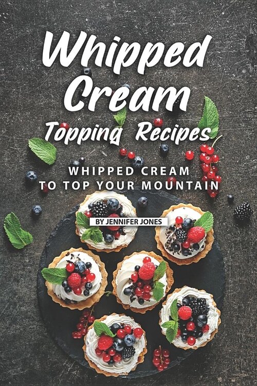 Whipped Cream Topping Recipes: Whipped Cream to Top Your Mountain (Paperback)