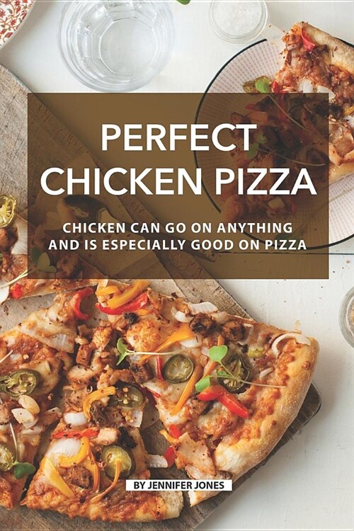 Perfect Chicken Pizza: Chicken Can Go on Anything and Is Especially Good on Pizza (Paperback)