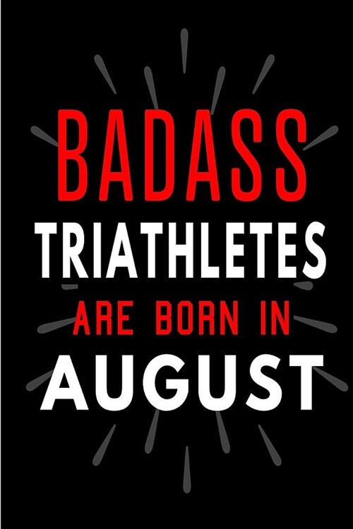 Badass Triathletes Are Born In August: Blank Lined Funny Journal Notebooks Diary as Birthday, Welcome, Farewell, Appreciation, Thank You, Christmas, G (Paperback)