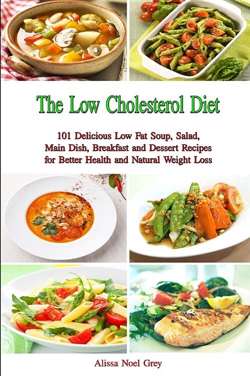 The Low Cholesterol Diet: 101 Delicious Low Fat Soup, Salad, Main Dish, Breakfast and Dessert Recipes for Better Health and Natural Weight Loss (Paperback)