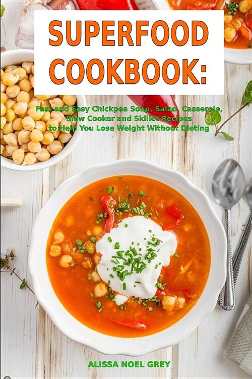 Superfood Cookbook: Fast and Easy Chickpea Soup, Salad, Casserole, Slow Cooker and Skillet Recipes to Help You Lose Weight Without Dieting (Paperback)
