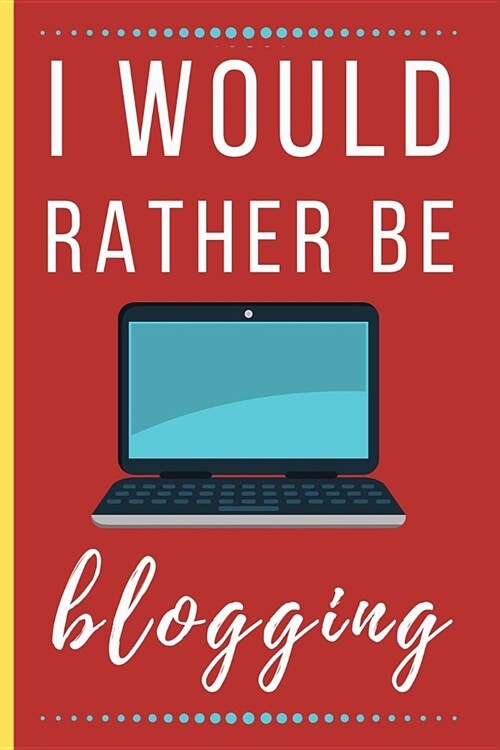 I Would Rather Be Blogging: Funny Novelty Blogging Notebook / Lined Journal (6 x 9) (Paperback)