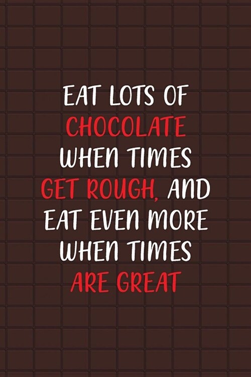 Eat Lots Of Chocolate When Times Get Rough And Eat Even More When Times Are Great: Blank Lined Notebook ( Chocolate ) Brown (Paperback)