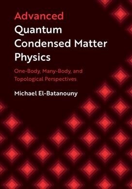 Advanced Quantum Condensed Matter Physics : One-Body, Many-Body, and Topological Perspectives (Hardcover)