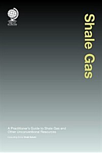 Shale Gas : A Practitioners Guide to Shale Gas and Other Unconventional Resources (Hardcover)