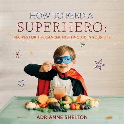 How to Feed a Superhero: Recipes for the Cancer-Fighting Kid in Your Life Volume 1 (Paperback)
