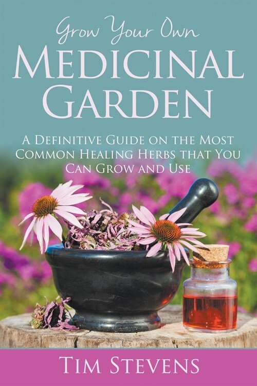 Grow Your Own Medicinal Garden: A Definitive Guide on the Most Common Healing Herbs that You Can Grow and Use (Paperback)