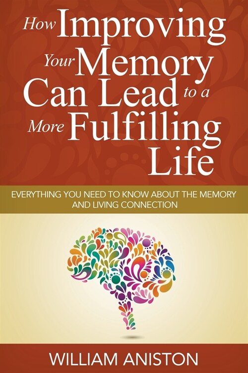 How Improving Your Memory Can Lead to a More Fulfilling Life: Everything You Need to Know About the Memory and Living Connection (Paperback)