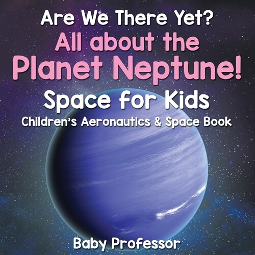Are We There Yet? All About the Planet Neptune! Space for Kids - Childrens Aeronautics & Space Book (Paperback)