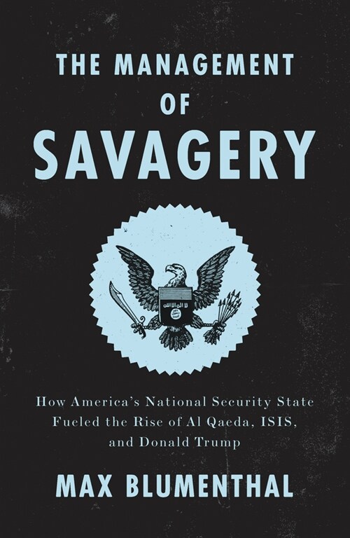The Management of Savagery : How America’s National Security State Fueled the Rise of Al Qaeda, ISIS, and Donald Trump (Paperback)