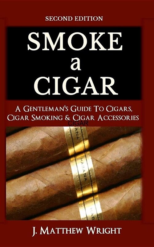 Smoke A Cigar: A Gentlemans Quick & Easy Guide To Cigars, Cigar Smoking & Cigar Accessories (Tips for Beginners) - SECOND EDITION (Paperback)