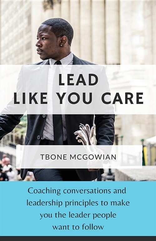 Lead Like You Care: Coaching conversations & leadership principles that make you a leader people want to follow (Paperback)