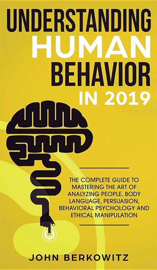 Understanding Human Behavior in 2019: The Complete Guide to Mastering the Art of Analyzing People, Body Language, Persuasion, Behavioral Psychology an (Hardcover)