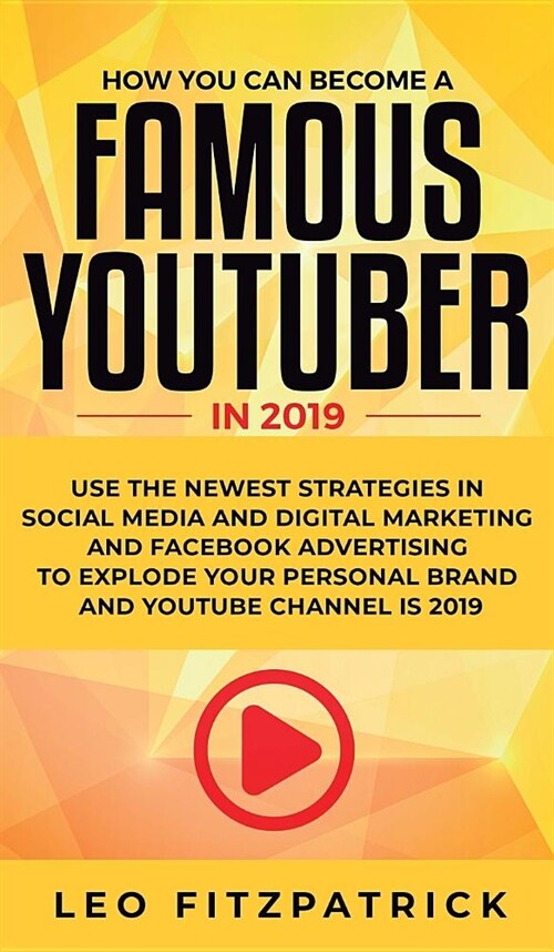 How YOU can become a Famous YouTuber in 2019: Use the Newest Strategies in Social Media and Digital Marketing and Facebook Advertising to Explode your (Hardcover)