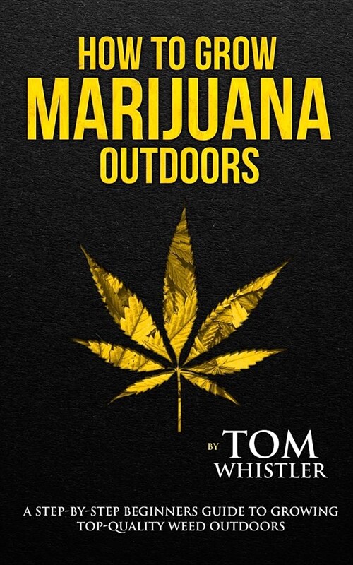 How to Grow Marijuana: Outdoors - A Step-by-Step Beginners Guide to Growing Top-Quality Weed Outdoors (Volume 2) (Paperback)