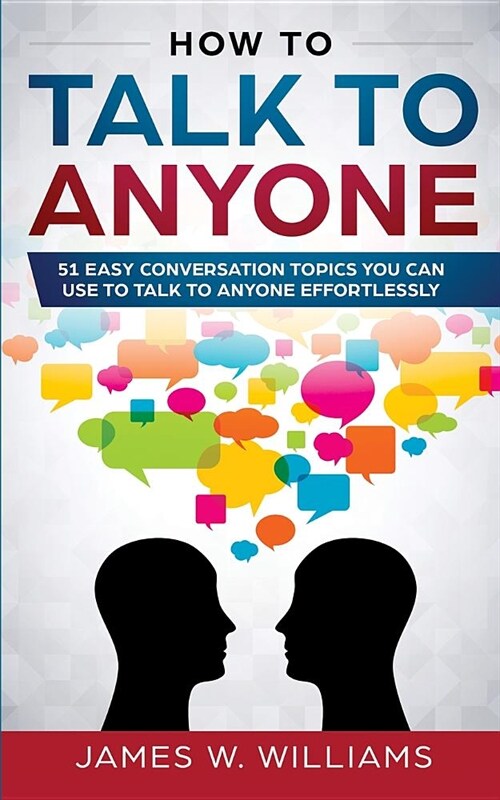 How To Talk To Anyone: 51 Easy Conversation Topics You Can Use to Talk to Anyone Effortlessly (Paperback)