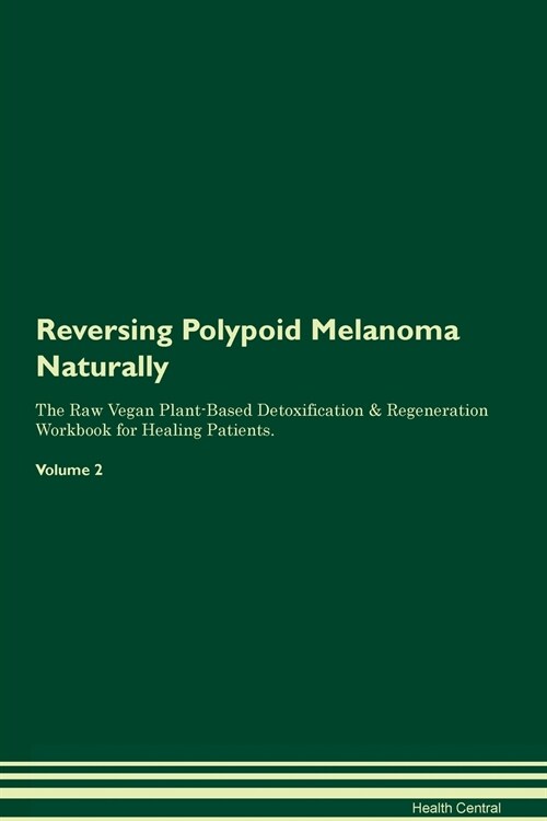 Reversing Polypoid Melanoma Naturally The Raw Vegan Plant-Based Detoxification & Regeneration Workbook for Healing Patients. Volume 2 (Paperback)