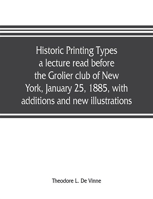 Historic printing types, a lecture read before the Grolier club of New York, January 25, 1885, with additions and new illustrations; (Paperback)