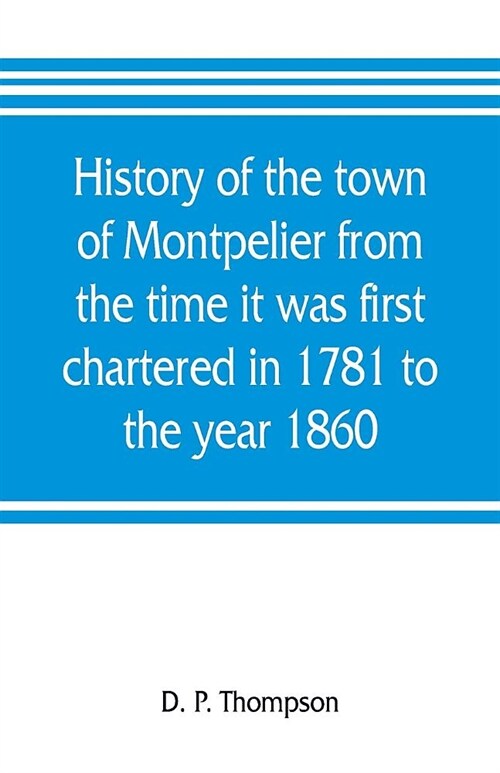 History of the town of Montpelier from the time it was first chartered in 1781 to the year 1860 (Paperback)