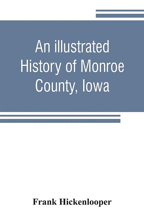 An illustrated history of Monroe County, Iowa: A complete civil, political, and military history of the county, from its earliest period of organizati (Paperback)