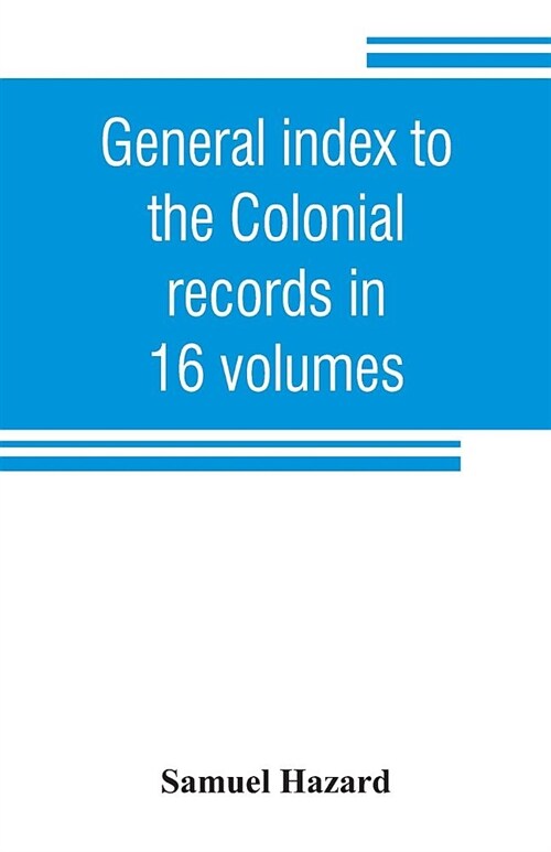 General index to the Colonial records in 16 volumes, and to the Pennsylvania archives [1st series] in 12 volumes (Paperback)