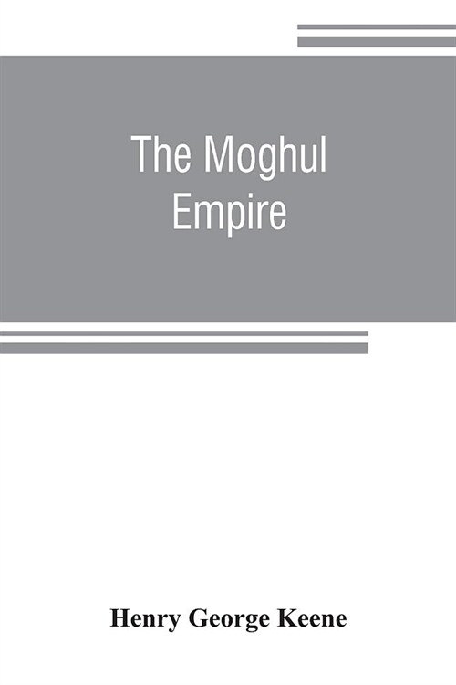 The Moghul empire; from the death of Aurungzeb to the overthrow of the Mahratta power (Paperback)