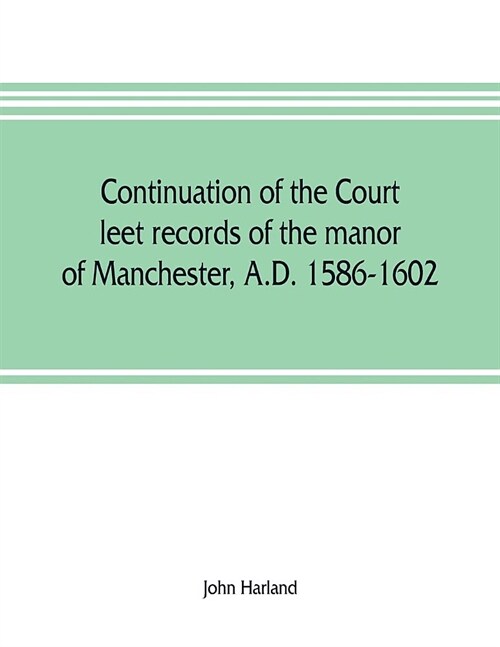 Continuation of the court leet records of the manor of Manchester, A.D. 1586-1602 (Paperback)