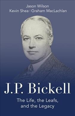 J.P. Bickell: The Life, the Leafs, and the Legacy (Paperback)