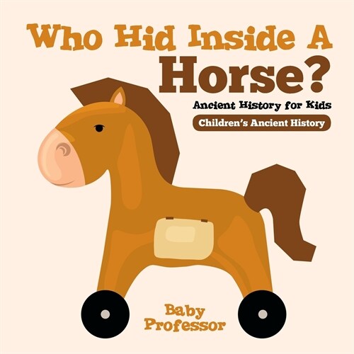 Who Hid Inside A Horse? Ancient History for Kids Childrens Ancient History (Paperback)