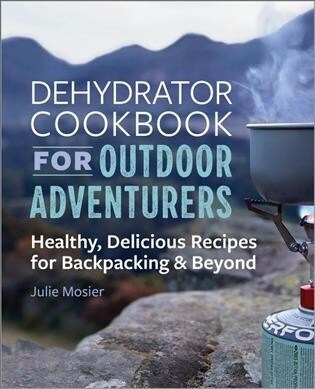 The Dehydrator Cookbook for Outdoor Adventurers: Healthy, Delicious Recipes for Backpacking and Beyond (Paperback)