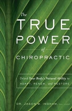 The True Power of Chiropractic: Unlock Your Bodys Natural Ability to Adapt, Renew, and Restore (Paperback)