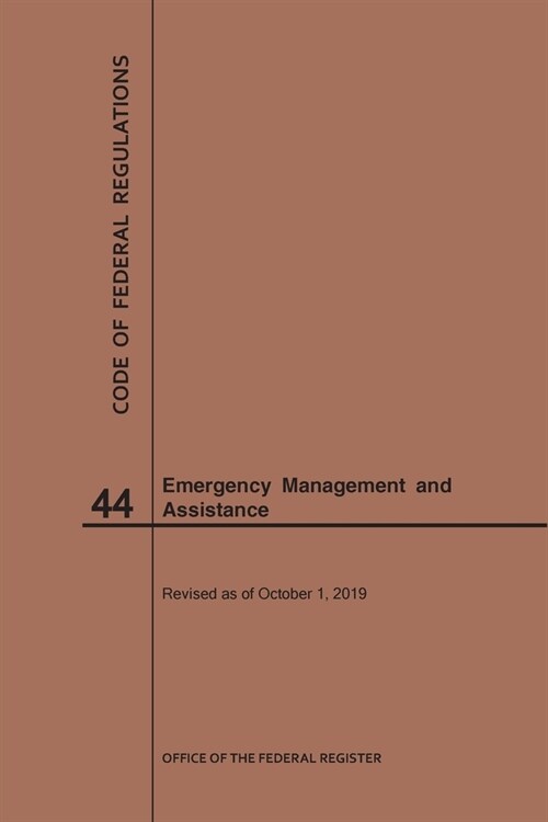 Code of Federal Regulations Title 44, Emergency Management and Assistance, 2019 (Paperback)