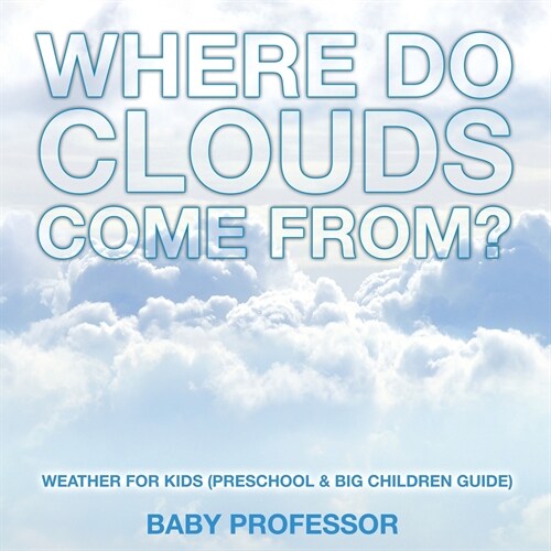 Where Do Clouds Come from? Weather for Kids (Preschool & Big Children Guide) (Paperback)