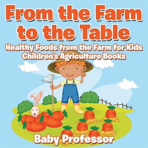 From the Farm to The Table, Healthy Foods from the Farm for Kids - Childrens Agriculture Books (Paperback)