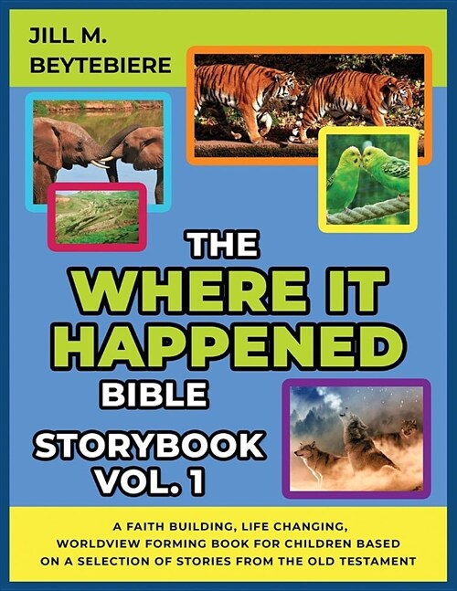 The Where It Happened Bible Storybook Vol. 1: A Faith Building, Life Changing, Worldview Forming Book For Children Based On A Selection Of Stories Fro (Paperback)