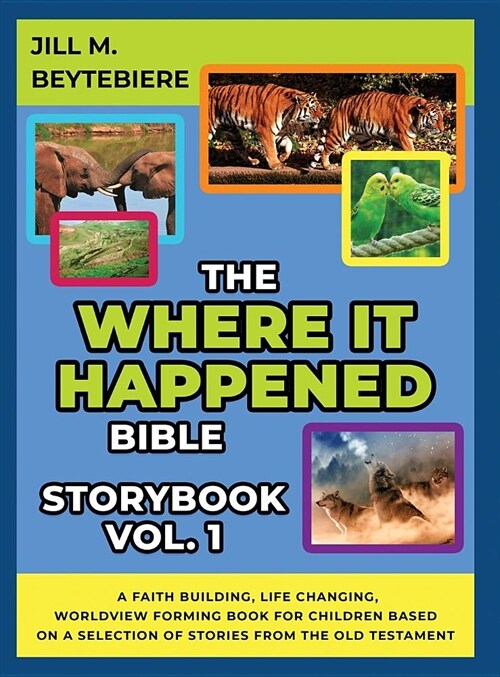 The Where It Happened Bible Storybook Vol. 1: A Faith Building, Life Changing, Worldview Forming Book For Children Based On A Selection Of Stories Fro (Hardcover)