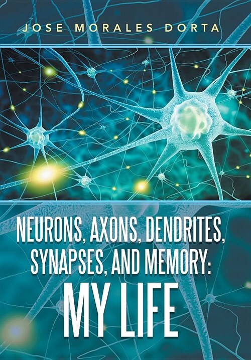 Neurons, Axons, Dendrites, Synapses, and Memory: My Life (Hardcover)