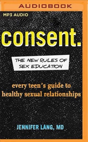 Consent.: The New Rules of Sex Education: Every Teens Guide to Healthy Sexual Relationships (MP3 CD)