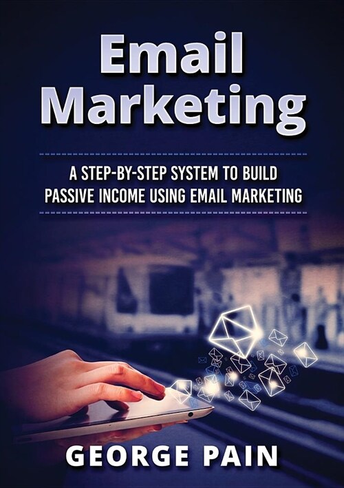 Email Marketing: A Step-by-Step System to Build Passive Income Using Email Marketing (Paperback)