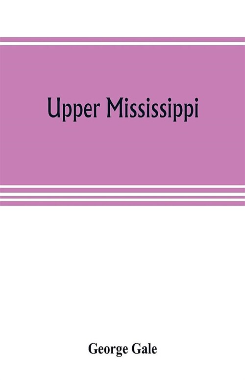 Upper Mississippi, or, historical sketches of the mound-builders, the Indian tribes and the progress of civilization in the North-west, from A.D. 1600 (Paperback)